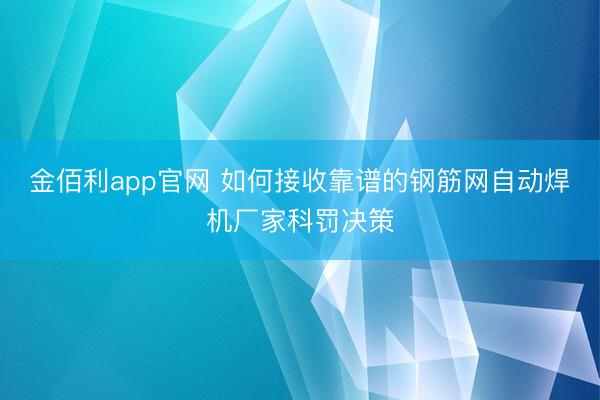 金佰利app官网 如何接收靠谱的钢筋网自动焊机厂家科罚决策