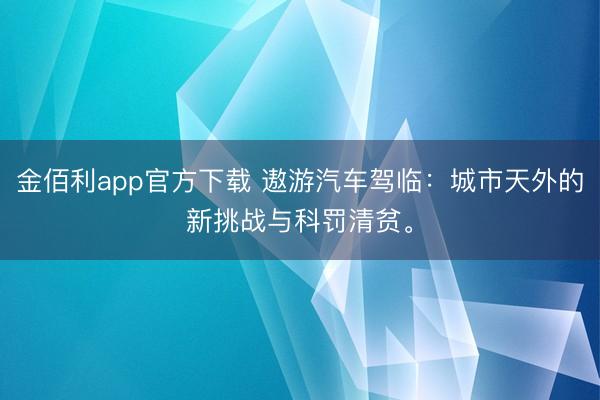 金佰利app官方下载 遨游汽车驾临：城市天外的新挑战与科罚清贫。