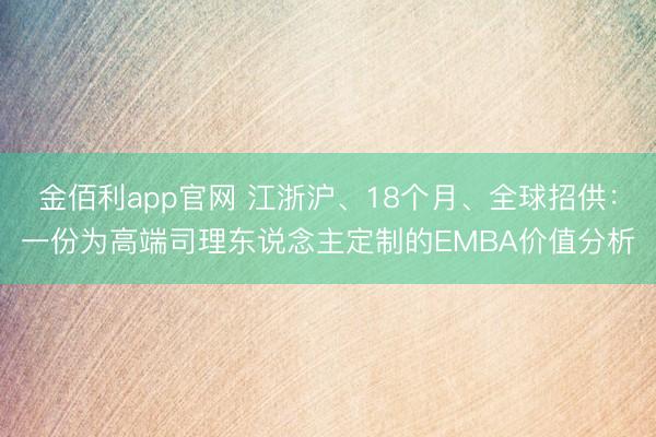 金佰利app官网 江浙沪、18个月、全球招供:一份为高端司理东说念主定制的EMBA价值分析