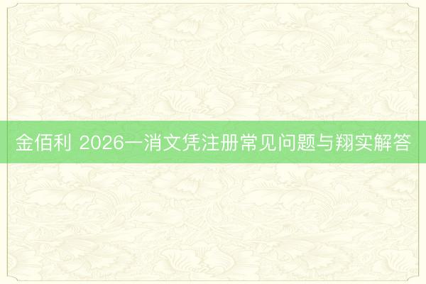 金佰利 2026一消文凭注册常见问题与翔实解答