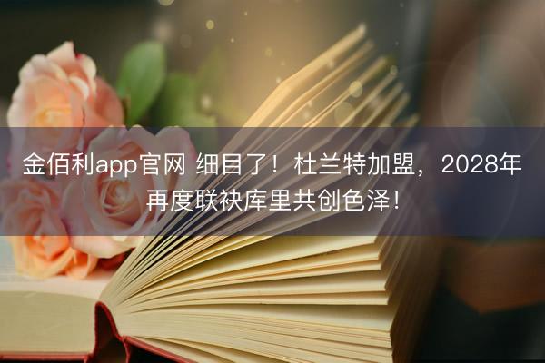 金佰利app官网 细目了！杜兰特加盟，2028年再度联袂库里共创色泽！