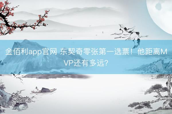 金佰利app官网 东契奇零张第一选票！他距离MVP还有多远？