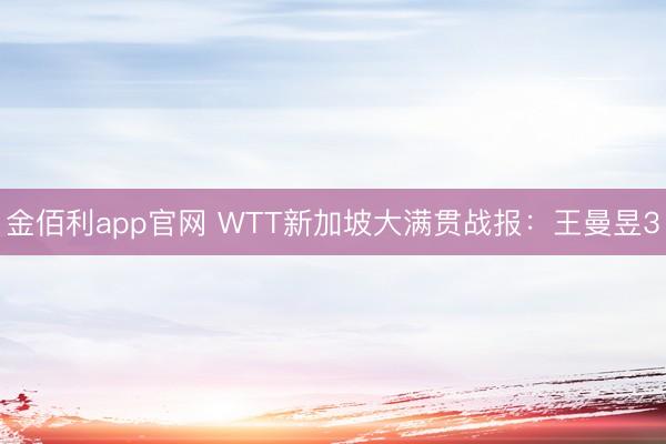 金佰利app官网 WTT新加坡大满贯战报:王曼昱3