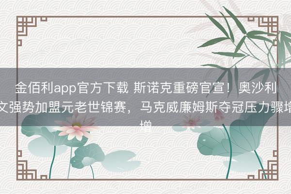 金佰利app官方下载 斯诺克重磅官宣！奥沙利文强势加盟元老世锦赛，马克威廉姆斯夺冠压力骤增