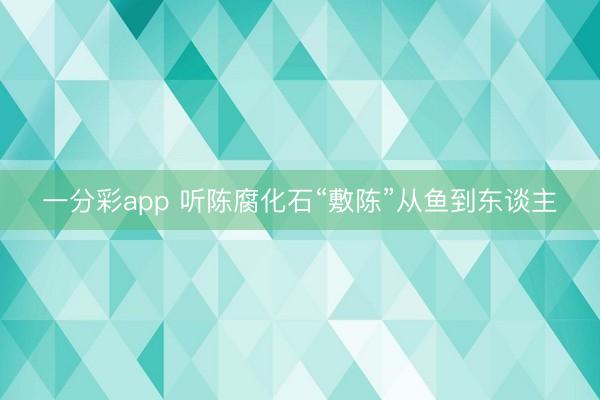 一分彩app 听陈腐化石“敷陈”从鱼到东谈主