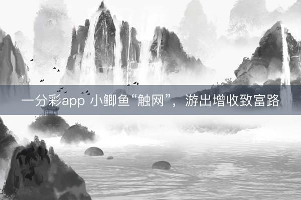 一分彩app 小鲫鱼“触网”，游出增收致富路