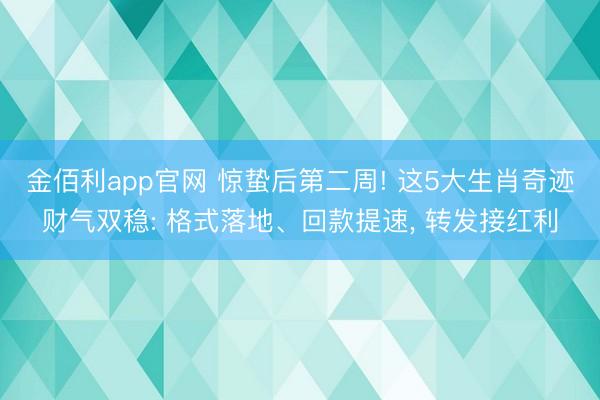 金佰利app官网 惊蛰后第二周! 这5大生肖奇迹财气双稳: 格式落地、回款提速, 转发接红利